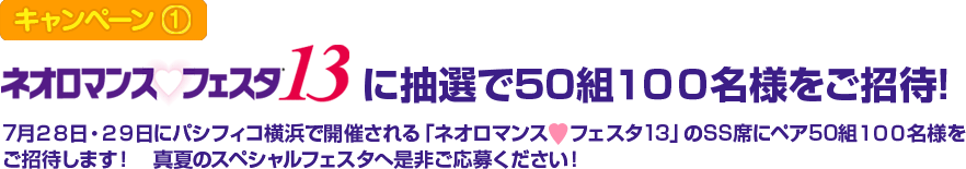 [キャンペーン1]ネオロマンス・フェスタ13に抽選で50組100名様をご招待！