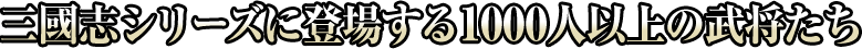 三國志シリーズに登場する1000人以上の武将たち