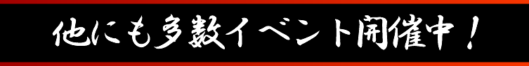 まだまだ紹介しきれない多数のイベント開催中！