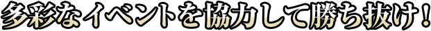 多彩なイベントを協力して勝ち抜け！