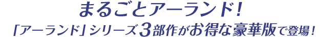 まるごとアーランド！「アーランド」シリーズ3部作がお得な豪華版で登場！