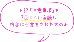 下記「注意事項」を 3回くらい音読し 内容に合意をされた方のみ