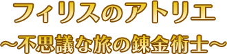 フィリスのアトリエ ～不思議な旅の錬金術士～