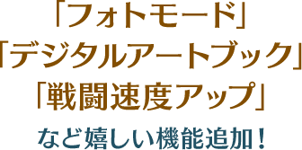 「フォトモード」「デジタルアートブック」「戦闘速度アップ」など嬉しい機能追加！