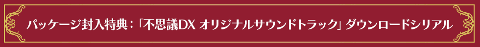 パッケージ封入特典：「不思議DX オリジナルサウンドトラック」ダウンロードシリアル