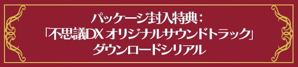 パッケージ封入特典：「不思議DX オリジナルサウンドトラック」ダウンロードシリアル