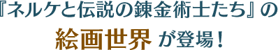 『ネルケと伝説の錬金術士たち』の絵画世界が登場！