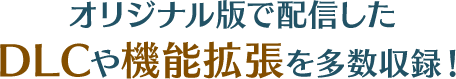 ｵリジナル版で配信したDLCや機能拡張を多数収録！