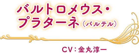 バルトロメウス・
プラターネ(バルテル) CV：金丸淳一