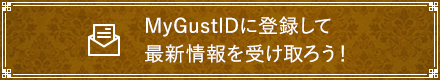 MyGustIDに登録して最新情報を受け取ろう！