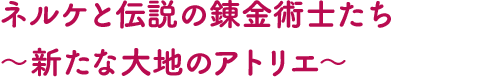 ネルケと伝説の錬金術士たち ～新たな大地のアトリエ～