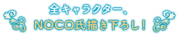 全キャラクター、NOCO氏描き下ろし！