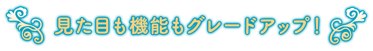 見た目も機能もグレードアップ！