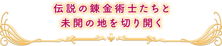 伝説の錬金術士たちと未開の地を切り開く