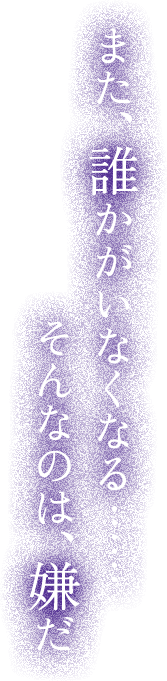 また、誰かがいなくなる……そんなのは、嫌だ