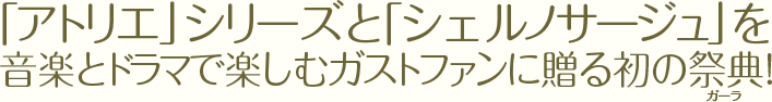 「アトリエ」シリーズと「シェルノサージュ」を歌とドラマで楽しむガストファンに贈る初の祭典！