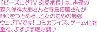 「ビーズログＴＶ 恋愛番長」は、声優の森久保祥太郎さんと寺島拓篤さんがＭＣをつとめる、乙女のための最強ウェブＴＶです！ コミカライズ、ゲーム化を重ね、ますます絶好調♪