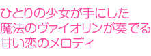 ひとりの少女が手にした魔法のヴァイオリンが奏でる甘い恋のメロディ