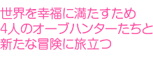 世界を幸福にするため4人のオーブハンターたちち新たな冒険に旅立つ