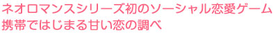 ネオロマンスシリーズ初のソーシャル恋愛ゲーム　携帯ではじまる甘い恋の調べ