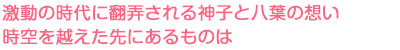 激動の時代に翻弄される神子と八葉の想い　時空を越えた先にあるものは