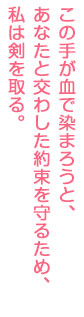 この手が血で染まろうと、あなたと交わした約束を守るため、私は剣を取る。