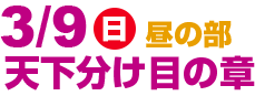 3/9(日)昼の部 天下分け目の章