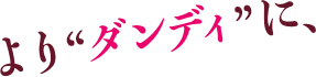 より“ダンディ”に、