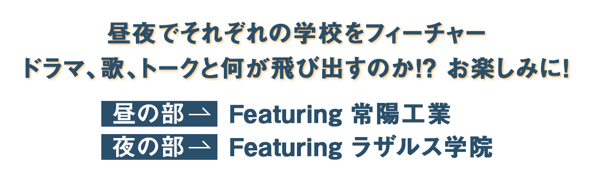 昼夜でそれぞれの学校をフィーチャー ドラマ、歌、トークと何が飛び出すのか！？ お楽しみに！