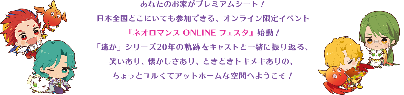 あなたのお家がプレミアムシート！日本全国どこにいても参加できる、オンライン限定イベント『ネオロマンス ONLINE フェスタ』始動！「遙か」シリーズ20年の軌跡をキャストと一緒に振り返る、笑いあり、懐かしさあり、ときどきトキメキありの、ちょっとユルくてアットホームな空間へようこそ！