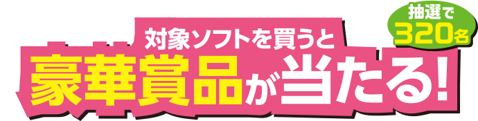 対象ソフトを買うと抽選で100名様に豪華賞品が当たる！