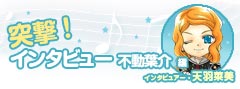 突撃!インタビュー 不動葉介編