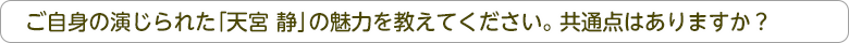 ご自身の演じられた「天宮 静」の魅力を教えてください。共通点はありますか？