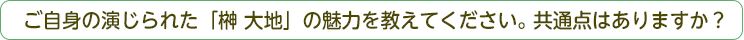 ご自身の演じられた「榊大地」の魅力を教えてください。共通点はありますか？