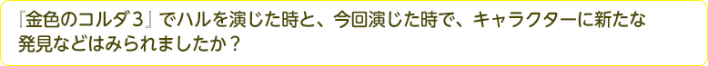 『金色のコルダ３』ハルを演じた時と、今回演じた時で、キャラクターに新たな発見などはみられましたか？