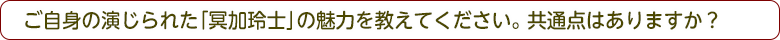 ご自身の演じられた「冥加玲士」の魅力を教えてください。共通点はありますか？