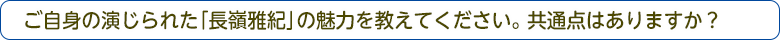 ご自身の演じられた「長嶺雅紀」の魅力を教えてください。共通点はありますか？