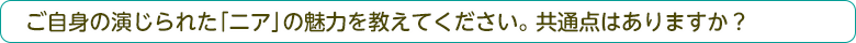 ご自身の演じられた「ニア」の魅力を教えてください。共通点はありますか？