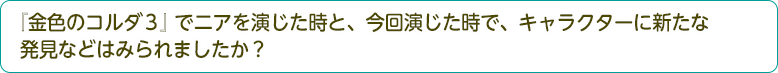 『金色のコルダ３』でニアを演じた時と、今回演じた時で、キャラクターに新たな発見などはみられましたか？