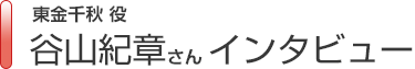 東金千秋役　谷山紀章さんインタビュー