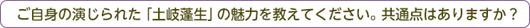 ご自身の演じられた「土岐蓬生」の魅力を教えてください。また、共通点があれば教えてください。