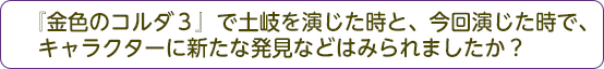 『金色のコルダ３』土岐を演じた時と、今回演じた時で、キャラクターに新たな発見などはみられましたか？