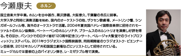 国立音楽大学卒業。ホルンを谷中甚作、黒沢勝義、大阪泰久、千葉馨の各氏に師事。
        大学入学と同時に演奏活動を始め、国内のオーケストラの他、ザクセン歌劇場、メートリンク響、シンガポールフィル等、海外のオーケストラで活躍。
        2004年夏英国ハドレイ国際音楽祭に招待されモーツァルトのホルン協奏曲、ベートーベンのホルンソナタ、ブラームスのホルントリオを演奏し好評を得る。
        そのほか、バンコクでの日タイ修好120周年記念コンサート、ペルージャ大聖堂でのライトプロフィットフェスティバル、2011年ウラジオストク国際映画祭、
        同時期開催のウラジオストク・ビエンナーレ芸術祭、2012年カレリア共和国国立劇場などにソリストとして招待されている。
        ミュージカルでは屋根の上のバイオリン弾き、レ・ミゼラブル等で演奏。
        平成音楽大学講師。