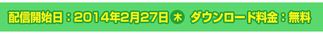 配信開始日：2014年2月27日(木) ダウンロード料金：無料