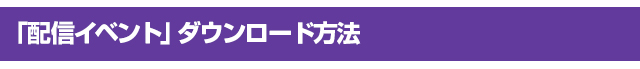 「配信イベント」ダウンロード方法