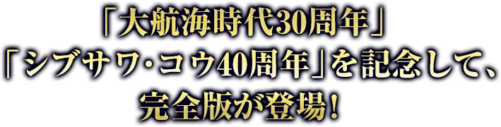 「⼤航海時代30周年」「シブサワ・コウ40周年」を記念して、完全版が登場！