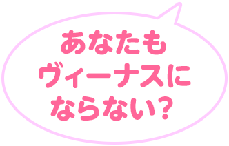 あなたもヴィーナスにならない？