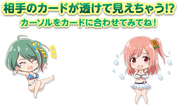 相手のカードが透けて見えちゃう⁉︎カード以外も透けちゃうかも…♪カーソルをカードに合わせてみてね！
