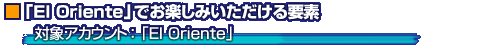 「El Oriente」でお楽しみいただける要素
対象アカウント:「El Oriente」