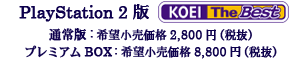 PlayStation 2版 KOEI The Best 通常版:希望小売価格2,800円（税抜） プレミアムBOX:希望小売価格 8,800円(税抜)
